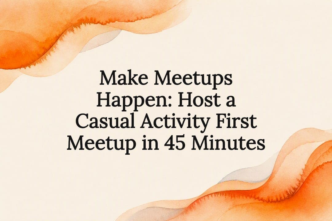 Make Meetups Happen: Host a Casual Activity First Meetup in 45 Minutes