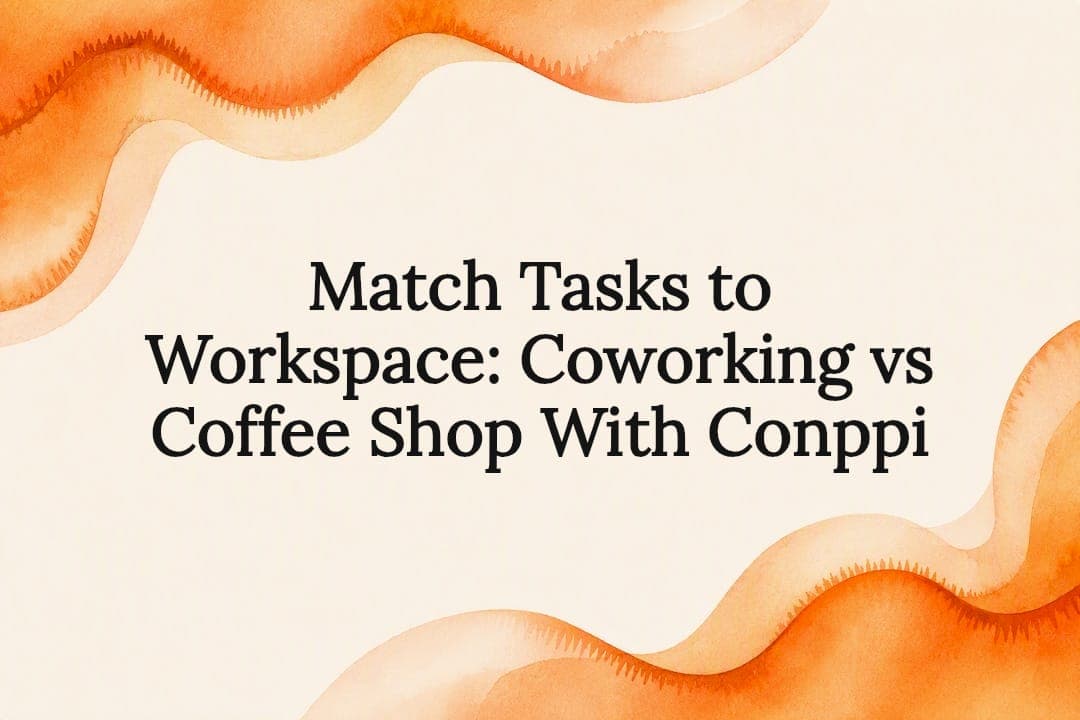 Match Tasks to Workspace: Coworking vs Coffee Shop With Conppi