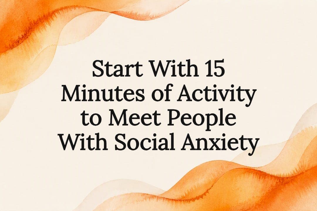 Start With 15 Minutes of Activity to Meet People With Social Anxiety